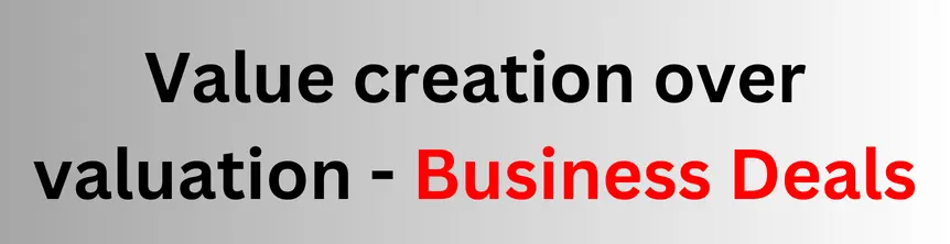 Value creation over valuation - Business Deals